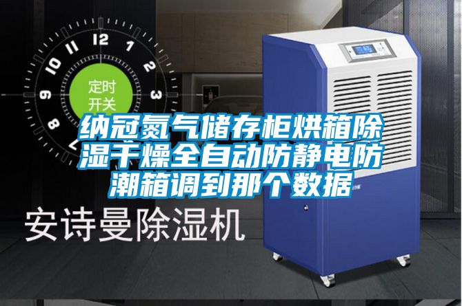 納冠氮氣儲存柜烘箱除濕干燥全自動防靜電防潮箱調到那個數(shù)據
