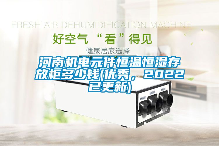 河南機電元件恒溫恒濕存放柜多少錢(優(yōu)秀，2022已更新)