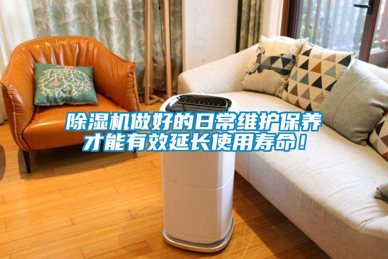 除濕機做好的日常維護保養才能有效延長使用壽命！