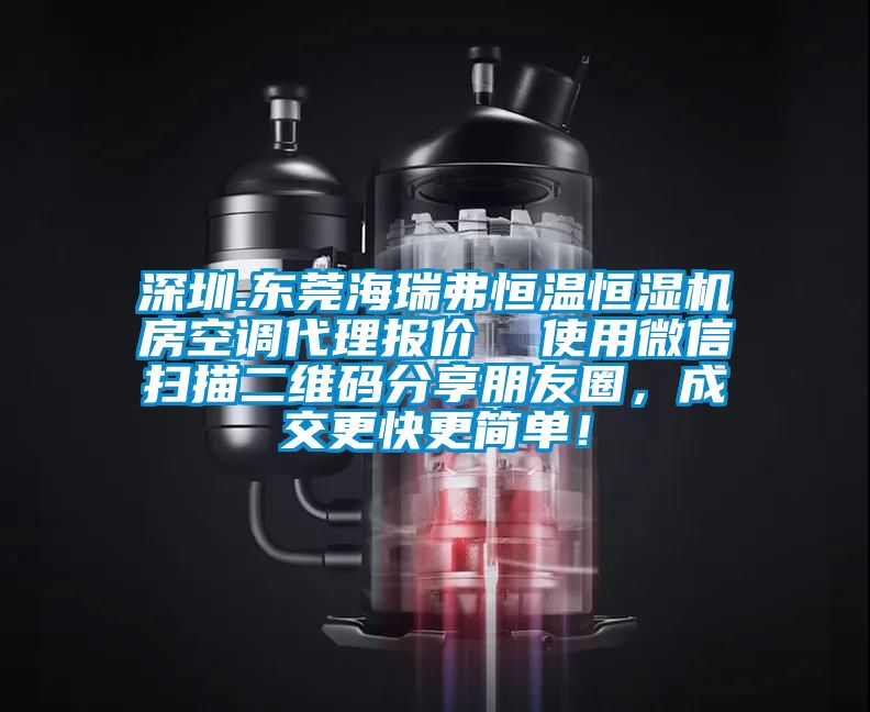 深圳.東莞海瑞弗恒溫恒濕機房空調(diào)代理報價  使用微信掃描二維碼分享朋友圈，成交更快更簡單！