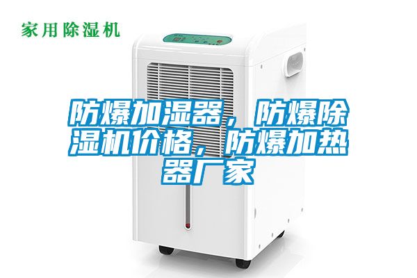 防爆加濕器，防爆除濕機(jī)價格，防爆加熱器廠家