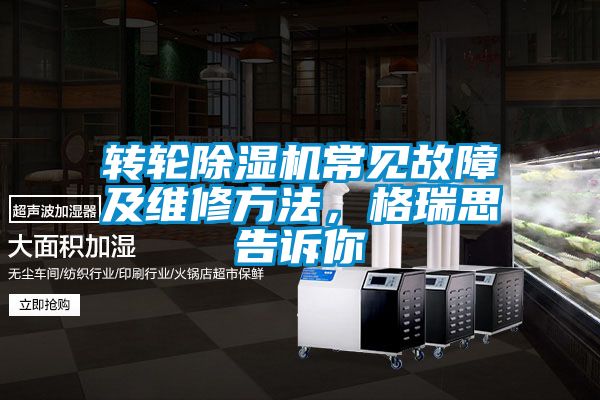 轉(zhuǎn)輪除濕機(jī)常見故障及維修方法，格瑞思告訴你
