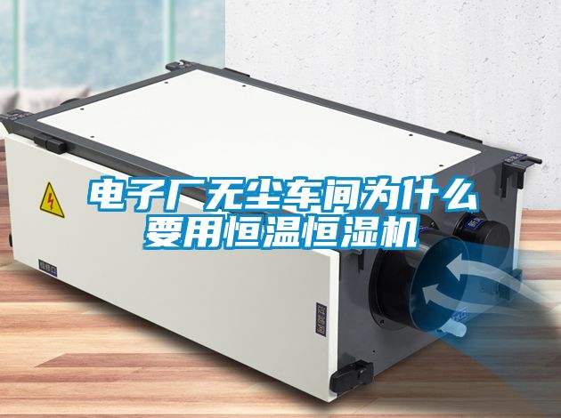 電子廠無(wú)塵車間為什么要用恒溫恒濕機(jī)