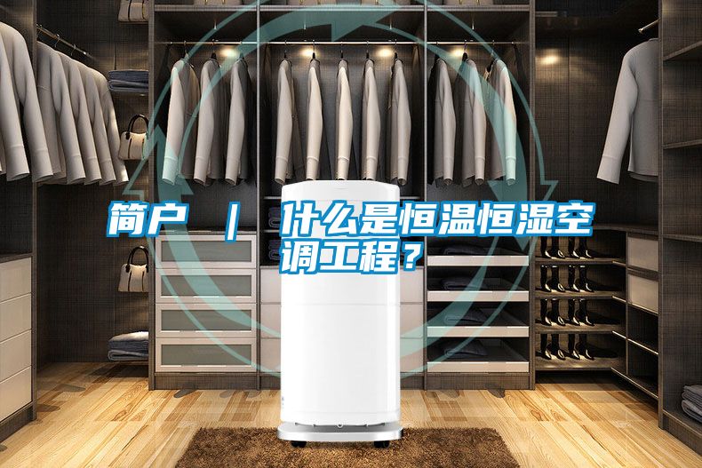 簡(jiǎn)戶 ｜ 什么是恒溫恒濕空調(diào)工程？