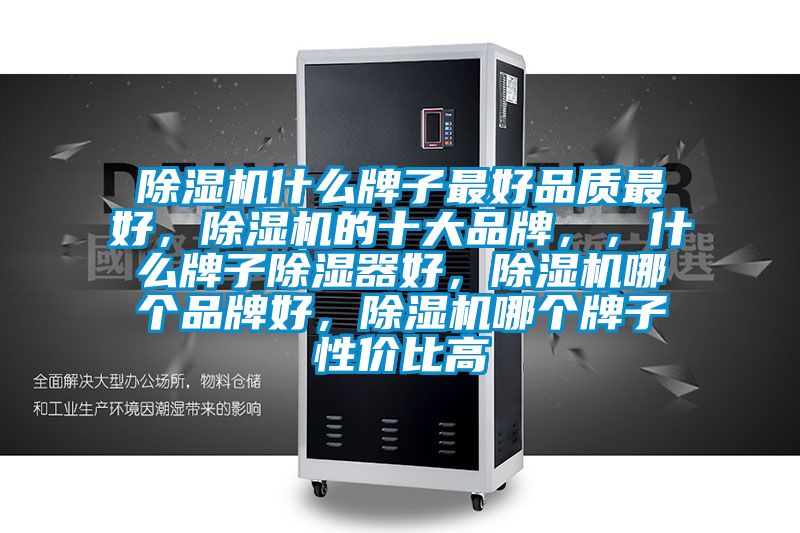 除濕機(jī)什么牌子最好品質(zhì)最好，除濕機(jī)的十大品牌，，什么牌子除濕器好，除濕機(jī)哪個(gè)品牌好，除濕機(jī)哪個(gè)牌子性價(jià)比高