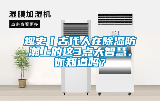 趣史丨古代人在除濕防潮上的這3點大智慧，你知道嗎？