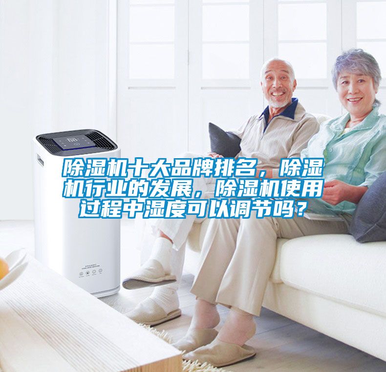 除濕機十大品牌排名，除濕機行業的發展，除濕機使用過程中濕度可以調節嗎？