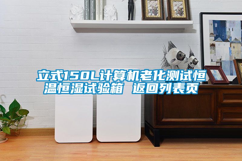 立式150L計(jì)算機(jī)老化測試恒溫恒濕試驗(yàn)箱 返回列表頁