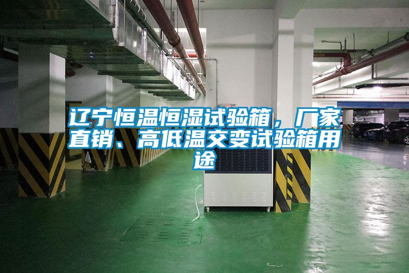 遼寧恒溫恒濕試驗(yàn)箱，廠家直銷、高低溫交變?cè)囼?yàn)箱用途
