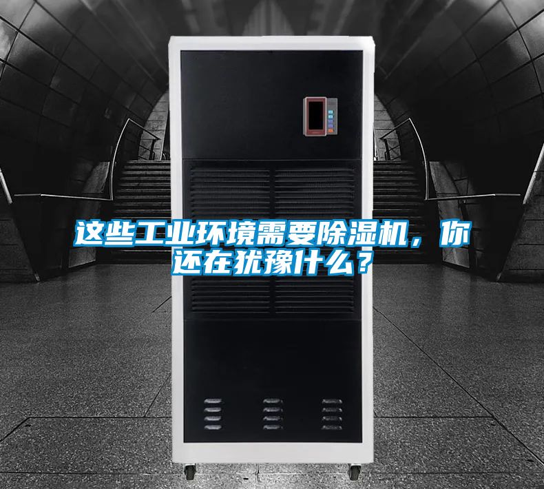 這些工業(yè)環(huán)境需要除濕機(jī)，你還在猶豫什么？