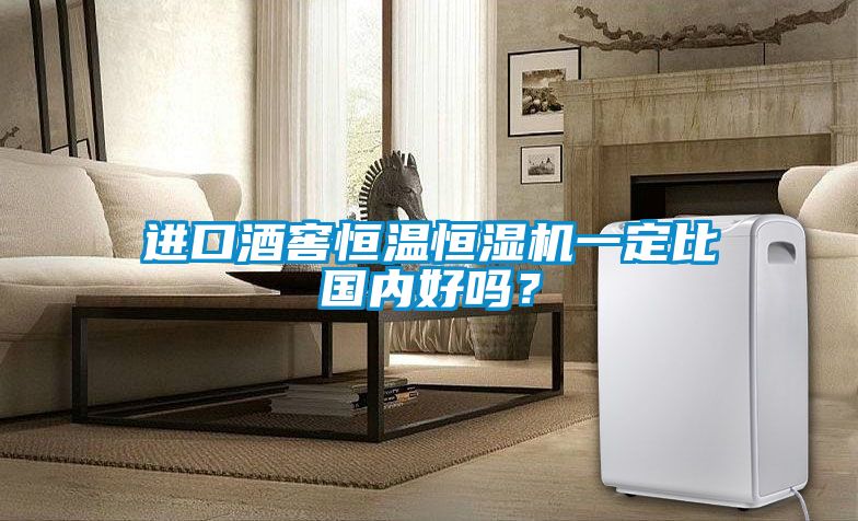 進(jìn)口酒窖恒溫恒濕機(jī)一定比國內(nèi)好嗎？