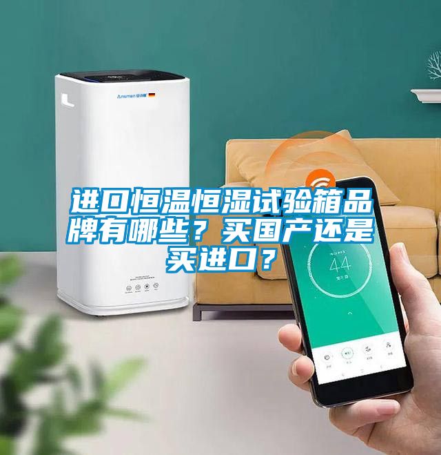 進(jìn)口恒溫恒濕試驗(yàn)箱品牌有哪些？買國產(chǎn)還是買進(jìn)口？