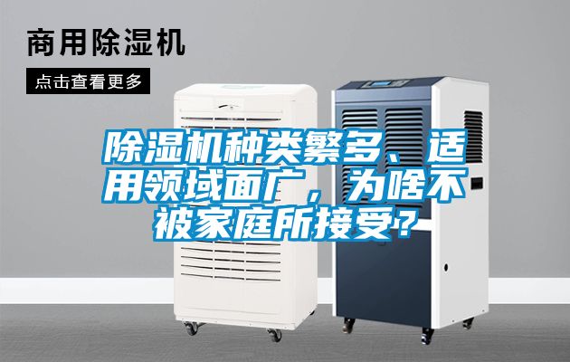 除濕機(jī)種類繁多、適用領(lǐng)域面廣，為啥不被家庭所接受？