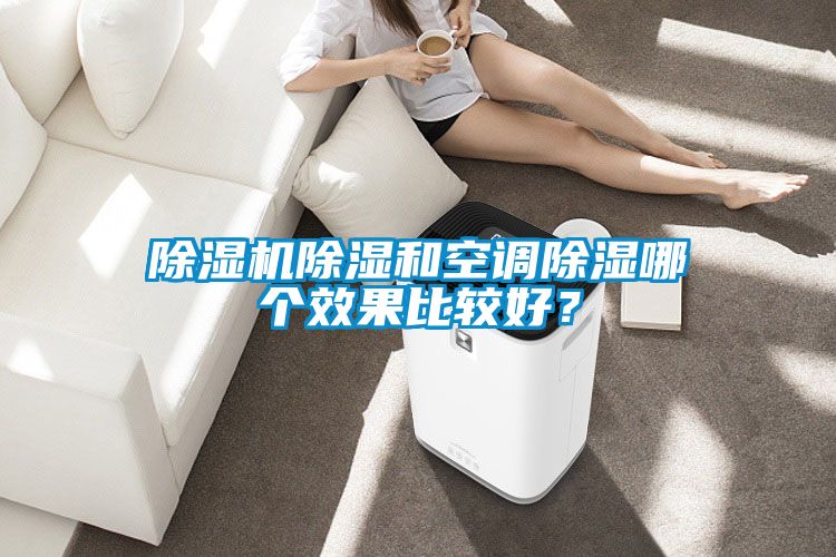 除濕機除濕和空調(diào)除濕哪個效果比較好？