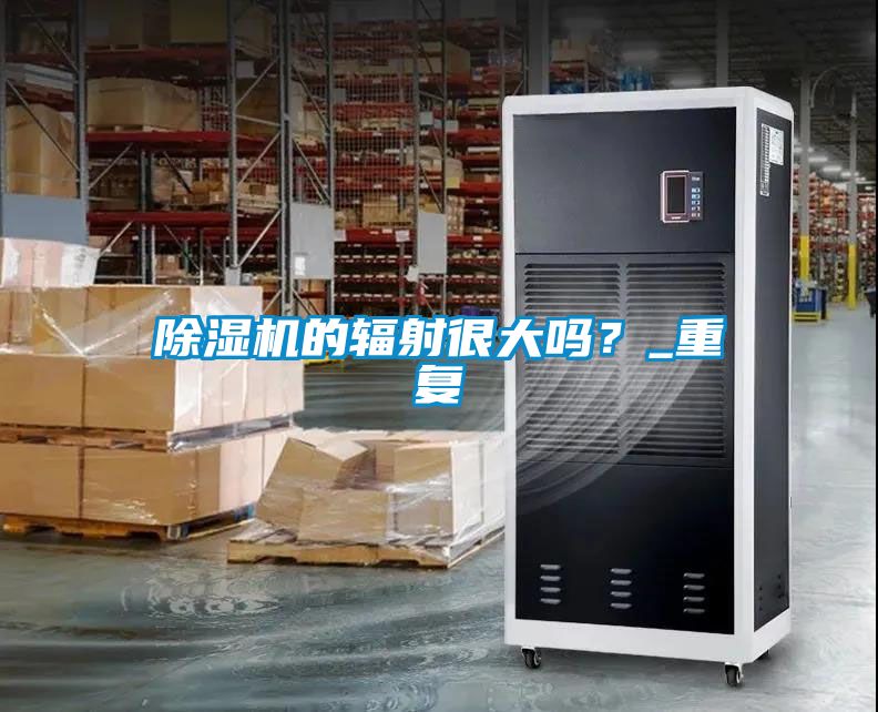 除濕機(jī)的輻射很大嗎？_重復(fù)