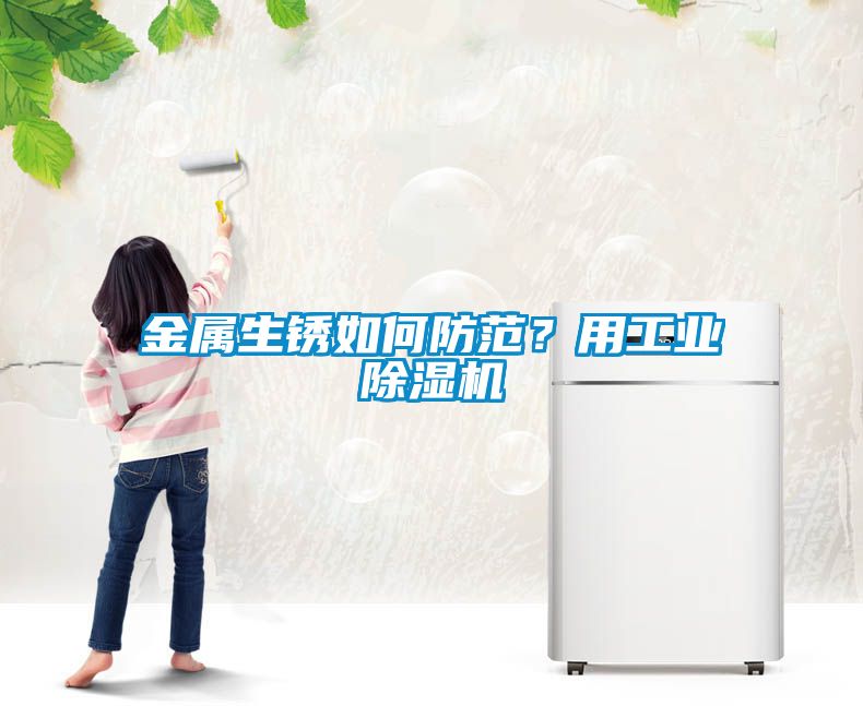 金屬生銹如何防范？用工業(yè)除濕機