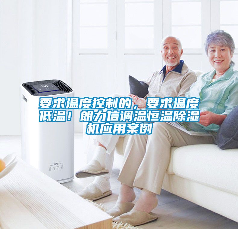 要求溫度控制的，要求溫度低溫！朗力信調(diào)溫恒溫除濕機(jī)應(yīng)用案例