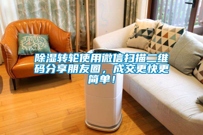 除濕轉(zhuǎn)輪使用微信掃描二維碼分享朋友圈，成交更快更簡單！