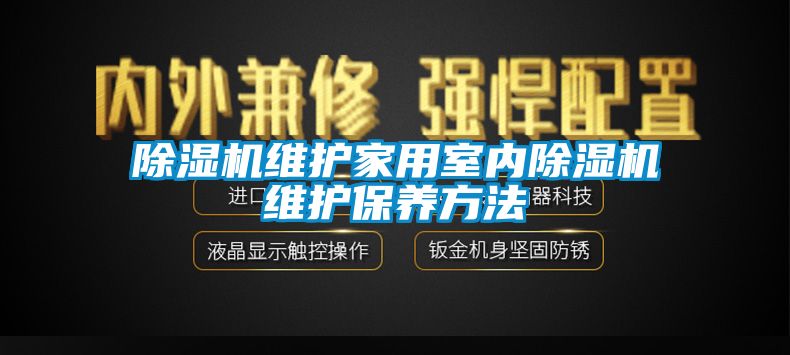 除濕機維護家用室內(nèi)除濕機維護保養(yǎng)方法